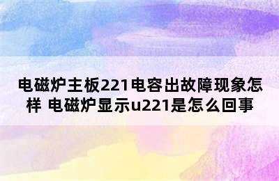 电磁炉主板221电容出故障现象怎样 电磁炉显示u221是怎么回事